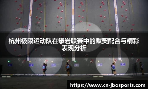 杭州极限运动队在攀岩联赛中的默契配合与精彩表现分析