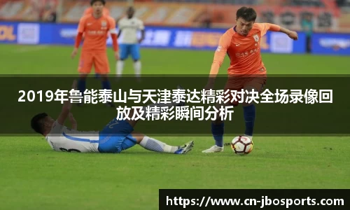 2019年鲁能泰山与天津泰达精彩对决全场录像回放及精彩瞬间分析